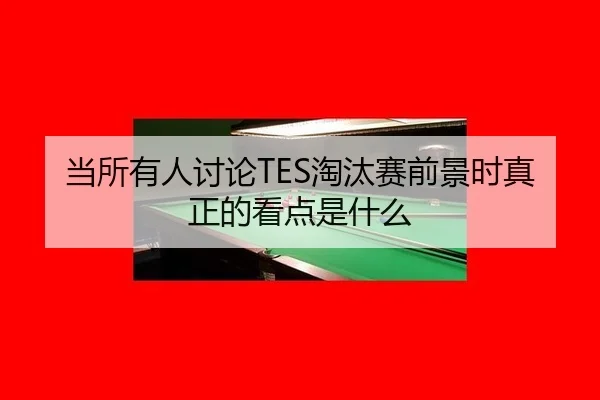 当所有人讨论TES淘汰赛前景时真正的看点是什么