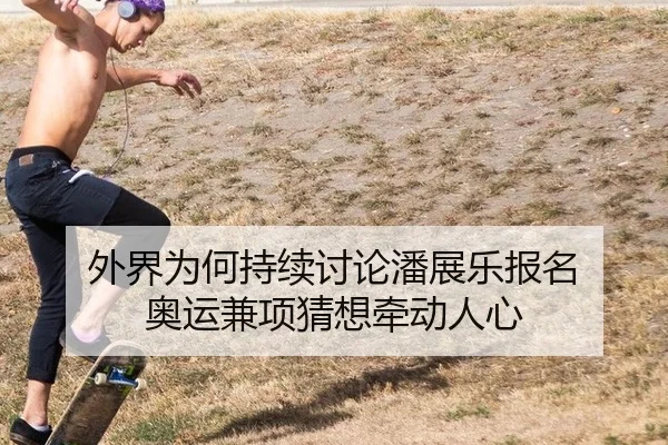 外界为何持续讨论潘展乐报名 奥运兼项猜想牵动人心
